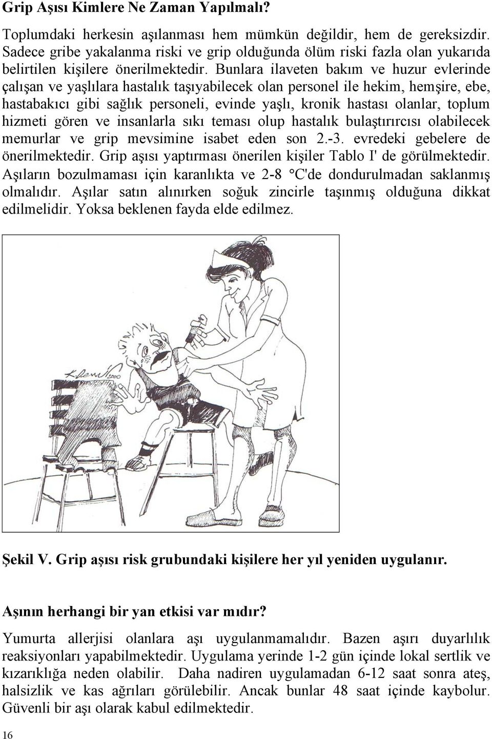 Bunlara ilaveten bakım ve huzur evlerinde çalışan ve yaşlılara hastalık taşıyabilecek olan personel ile hekim, hemşire, ebe, hastabakıcı gibi sağlık personeli, evinde yaşlı, kronik hastası olanlar,