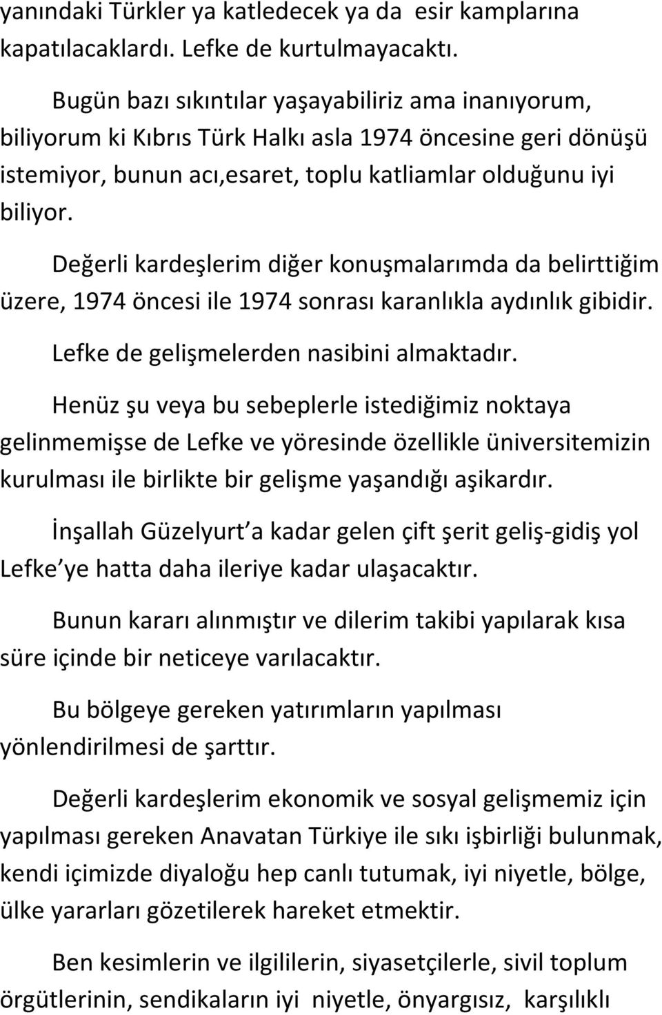 Değerli kardeşlerim diğer konuşmalarımda da belirttiğim üzere, 1974 öncesi ile 1974 sonrası karanlıkla aydınlık gibidir. Lefke de gelişmelerden nasibini almaktadır.