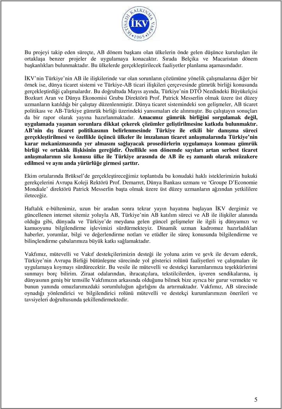 ĐKV nin Türkiye nin AB ile ilişkilerinde var olan sorunların çözümüne yönelik çalışmalarına diğer bir örnek ise, dünya ticaret sistemi ve Türkiye-AB ticari ilişkileri çerçevesinde gümrük birliği