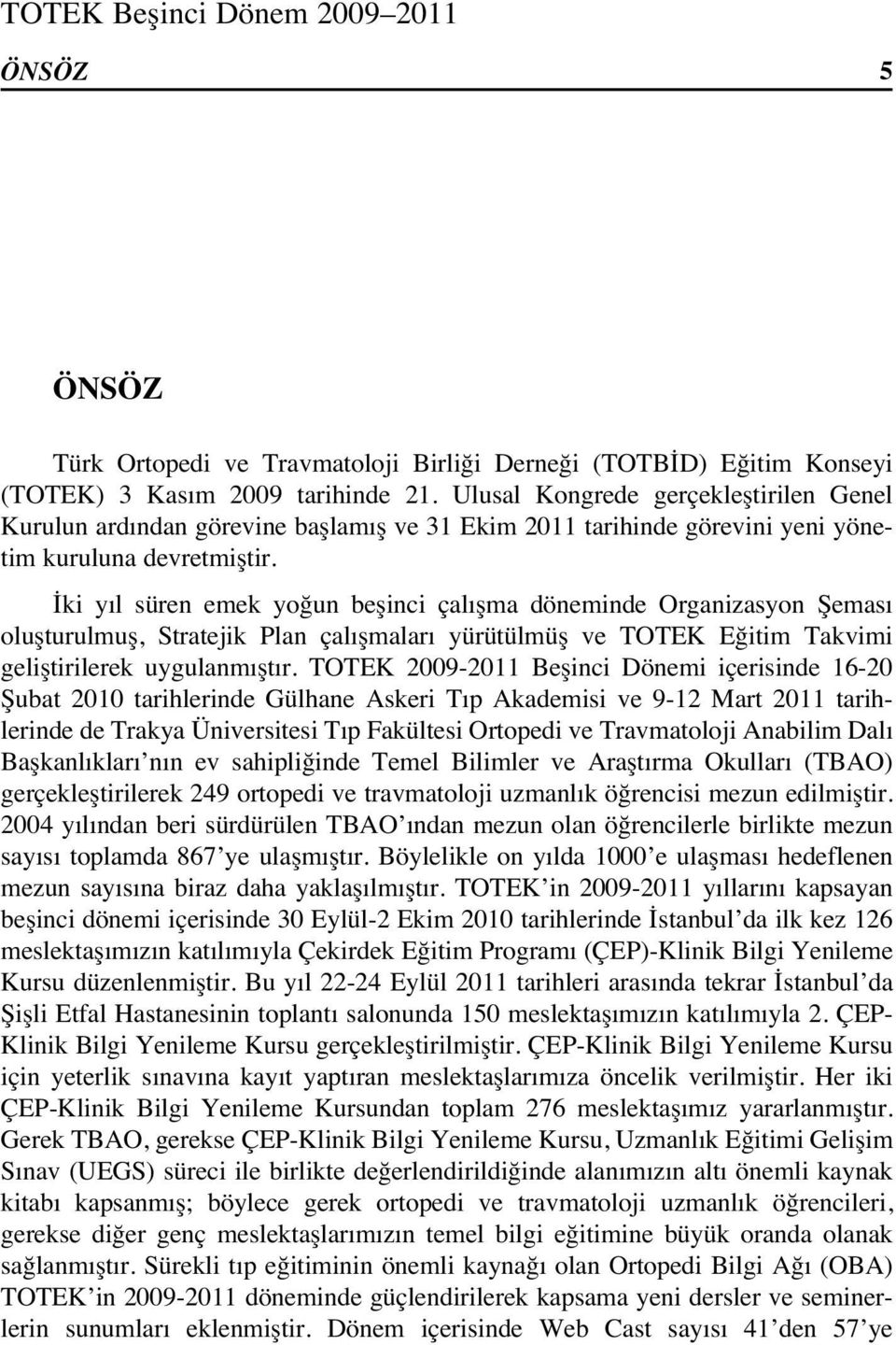 İki yıl süren emek yoğun beşinci çalışma döneminde Organizasyon Şeması oluşturulmuş, Stratejik Plan çalışmaları yürütülmüş ve TOTEK Eğitim Takvimi geliştirilerek uygulanmıştır.