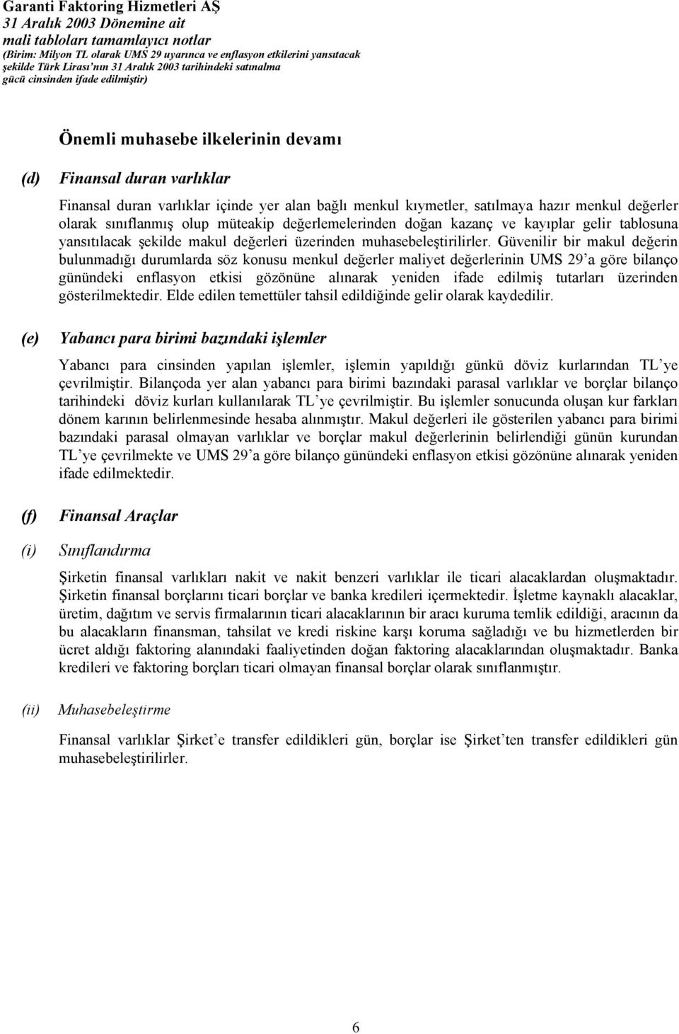 Güvenilir bir makul değerin bulunmadığı durumlarda söz konusu menkul değerler maliyet değerlerinin UMS 29 a göre bilanço günündeki enflasyon etkisi gözönüne alınarak yeniden ifade edilmiş tutarları