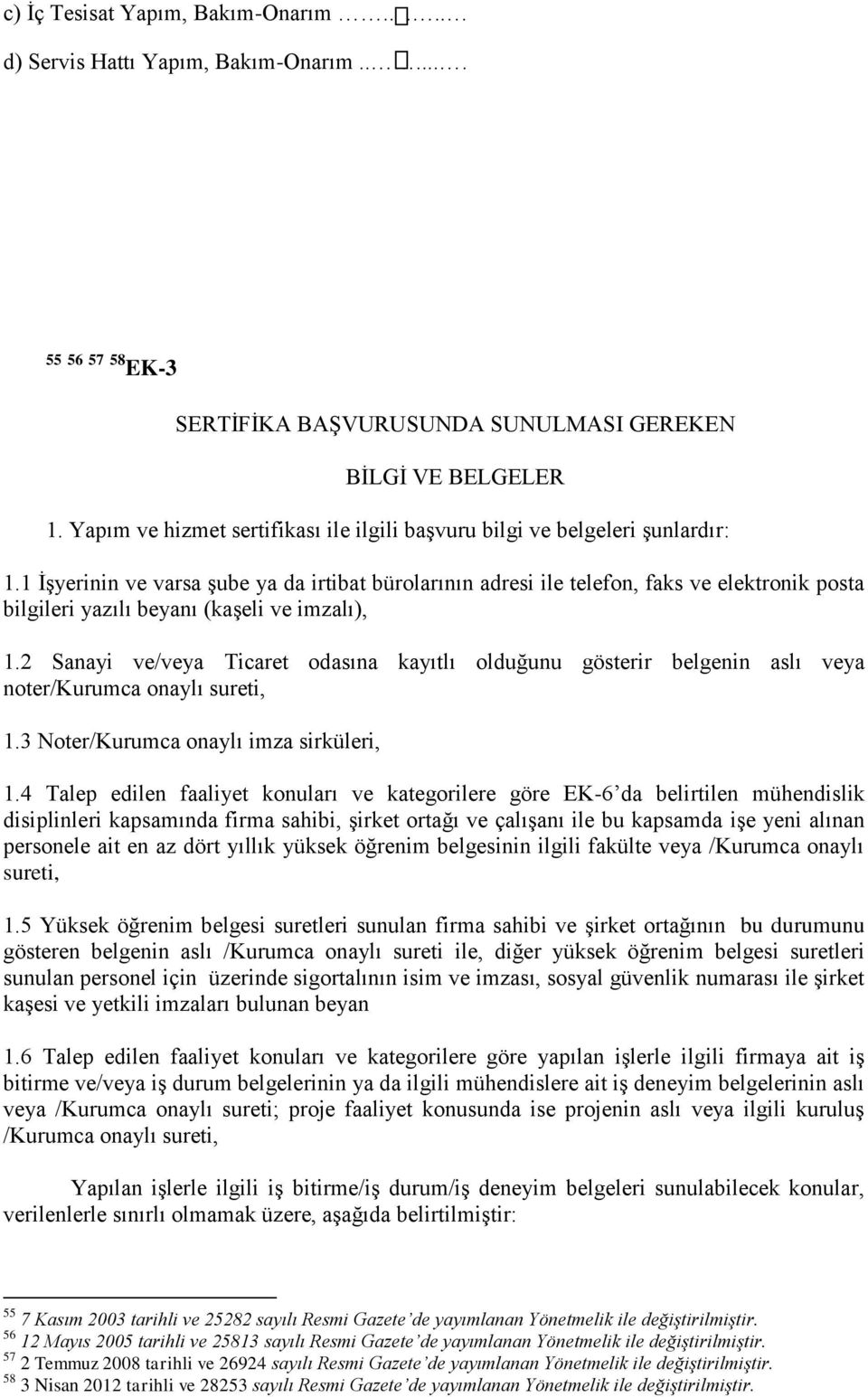 1 ĠĢyerinin ve varsa Ģube ya da irtibat bürolarının adresi ile telefon, faks ve elektronik posta bilgileri yazılı beyanı (kaģeli ve imzalı), 1.