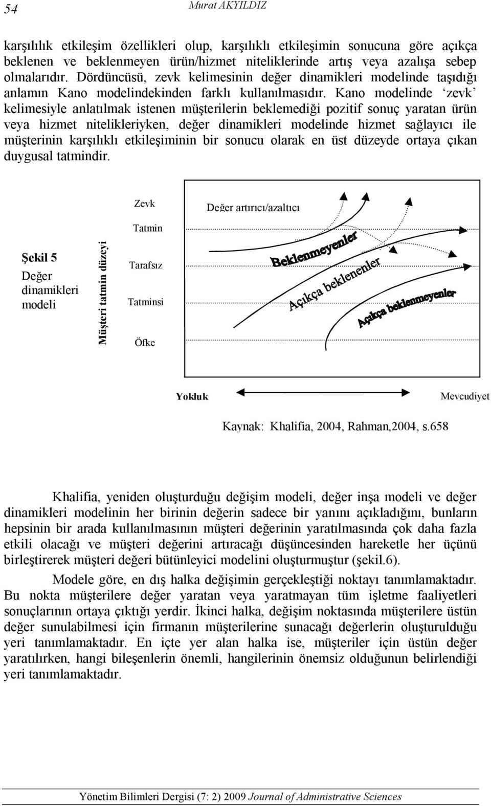 Kano modelinde zevk kelimesiyle anlatılmak istenen müşterilerin beklemediği pozitif sonuç yaratan ürün veya hizmet nitelikleriyken, değer dinamikleri modelinde hizmet sağlayıcı ile müşterinin