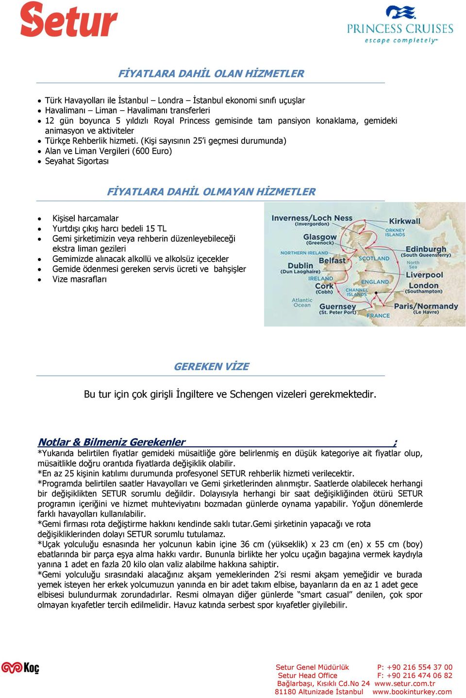 (Kişi sayısının 25 i geçmesi durumunda) Alan ve Liman Vergileri (600 Euro) Seyahat Sigortası FİYATLARA DAHİL OLMAYAN HİZMETLER Kişisel harcamalar Yurtdışı çıkış harcı bedeli 15 TL Gemi şirketimizin