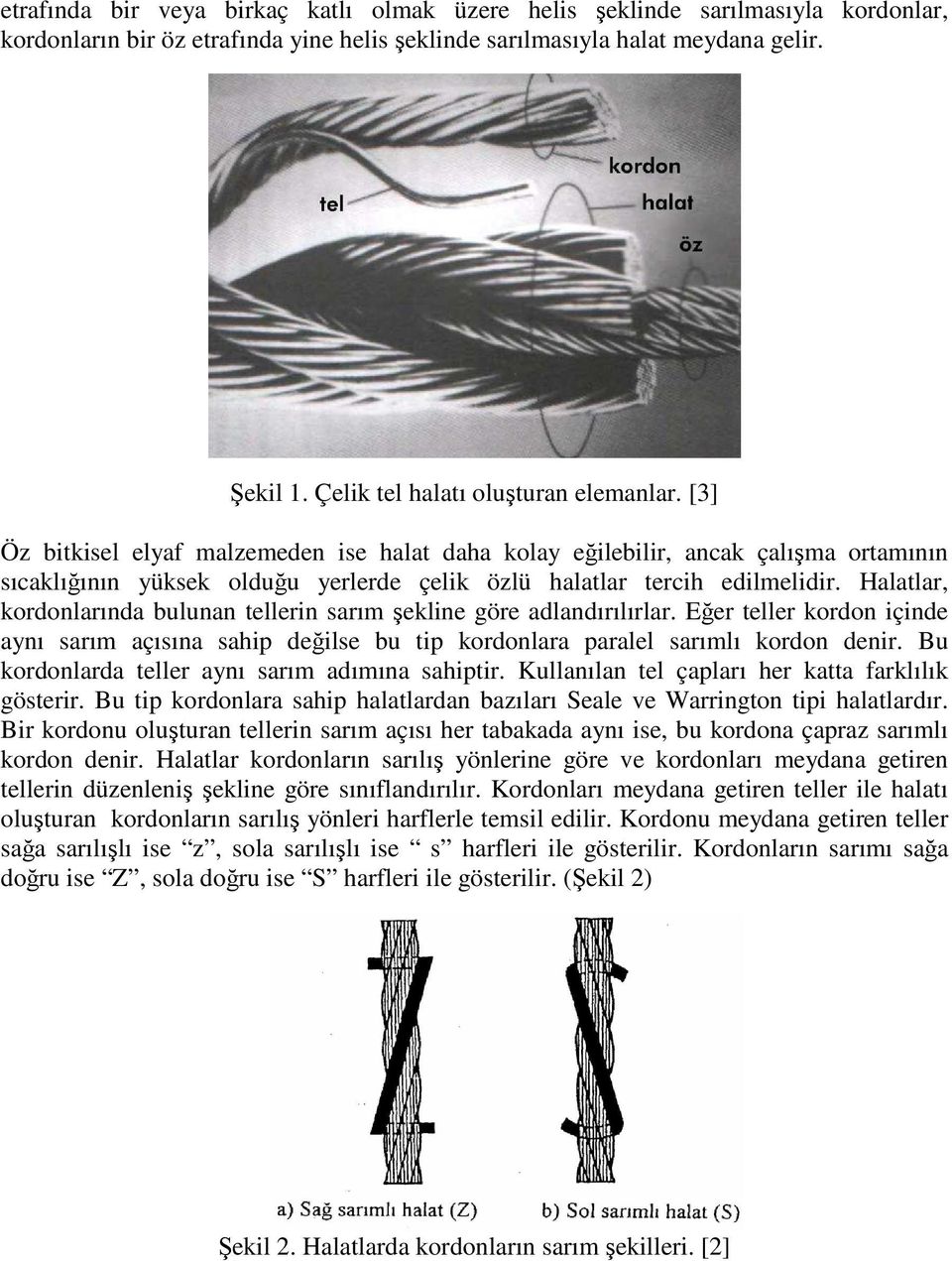 [3] Öz bitkisel elyaf malzemeden ise halat daha kolay eğilebilir, ancak çalışma ortamının sıcaklığının yüksek olduğu yerlerde çelik özlü halatlar tercih edilmelidir.