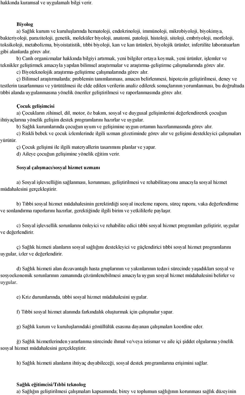 sitoloji, embriyoloji, morfoloji, toksikoloji, metabolizma, biyoistatistik, tıbbi biyoloji, kan ve kan ürünleri, biyolojik ürünler, infertilite laboratuarları gibi alanlarda görev alır.