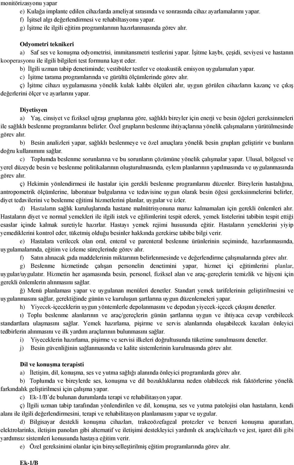 İşitme kaybı, çeşidi, seviyesi ve hastanın kooperasyonu ile ilgili bilgileri test formuna kayıt eder. b) İlgili uzman tabip denetiminde; vestibüler testler ve otoakustik emisyon uygulamaları yapar.