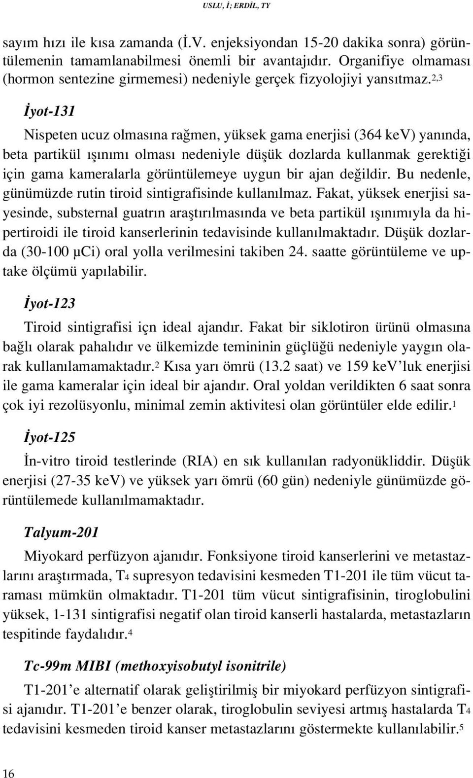 2,3 yot-131 Nispeten ucuz olmas na ra men, yüksek gama enerjisi (364 kev) yan nda, beta partikül fl n m olmas nedeniyle düflük dozlarda kullanmak gerekti i için gama kameralarla görüntülemeye uygun