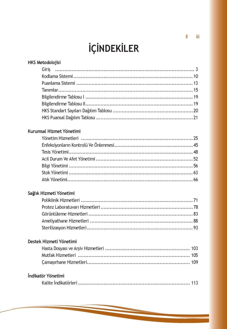 ..52 Bilgi Yönetimi...56 Stok Yönetimi...63 Atık Yönetimi...66 Sağlık Hizmeti Yönetimi Poliklinik Hizmetleri...71 Protez Laboratuvarı Hizmetleri...78 Görüntüleme Hizmetleri.