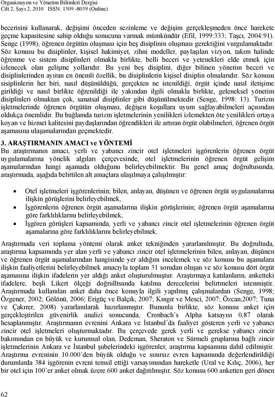 Söz konusu bu disiplinler, kişisel hakimiyet, zihni modeller, paylaşılan vizyon, takım halinde öğrenme ve sistem disiplinleri olmakla birlikte, belli beceri ve yetenekleri elde etmek için izlenecek