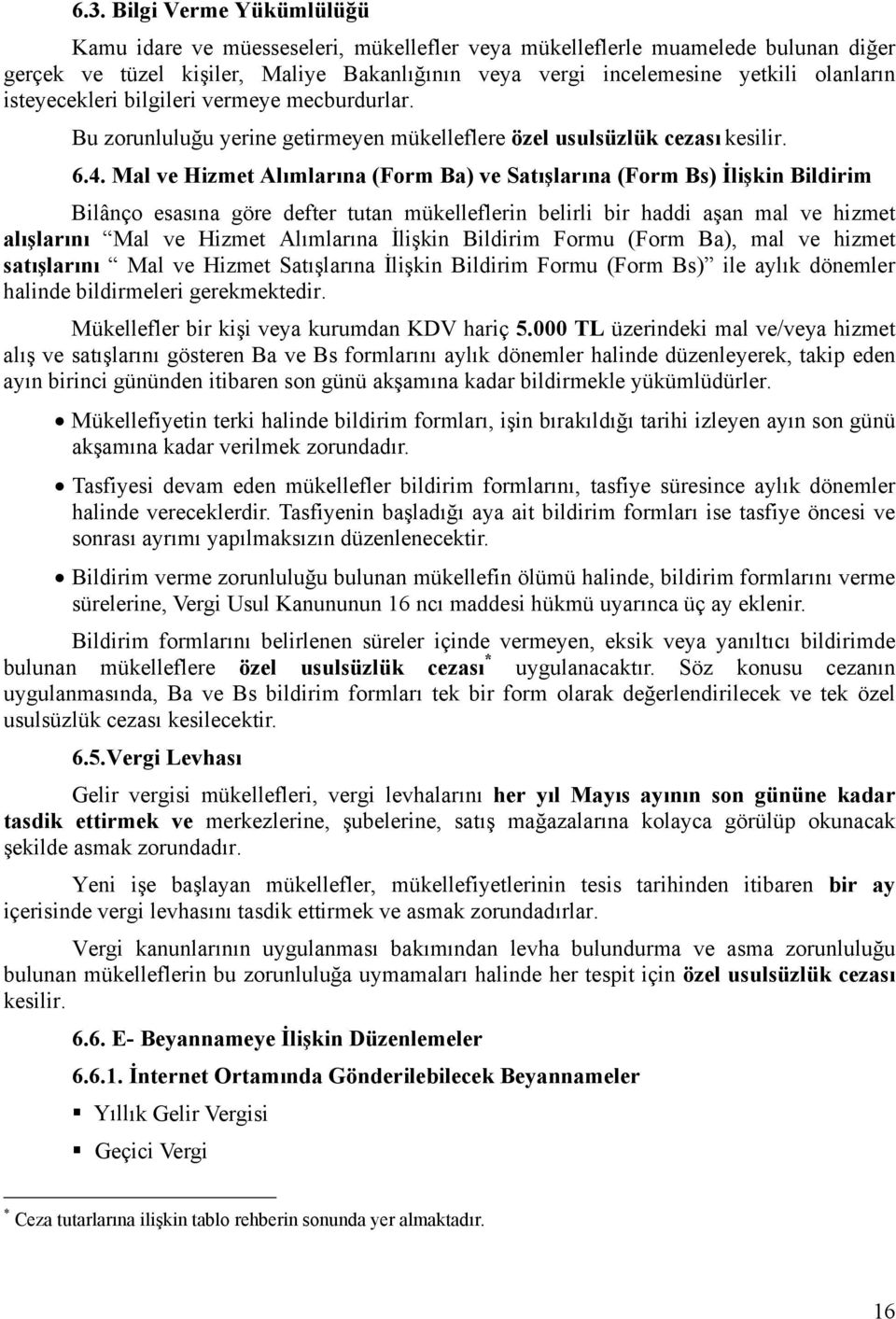 Mal ve Hizmet Alımlarına (Form Ba) ve Satışlarına (Form Bs) İlişkin Bildirim Bilânço esasına göre defter tutan mükelleflerin belirli bir haddi aşan mal ve hizmet alışlarını Mal ve Hizmet Alımlarına