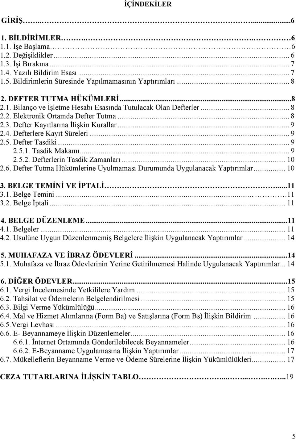 Defterlere Kayıt Süreleri... 9 2.5. Defter Tasdiki... 9 2.5.1. Tasdik Makamı... 9 2.5.2. Defterlerin Tasdik Zamanları... 10 2.6. Defter Tutma Hükümlerine Uyulmaması Durumunda Uygulanacak Yaptırımlar.