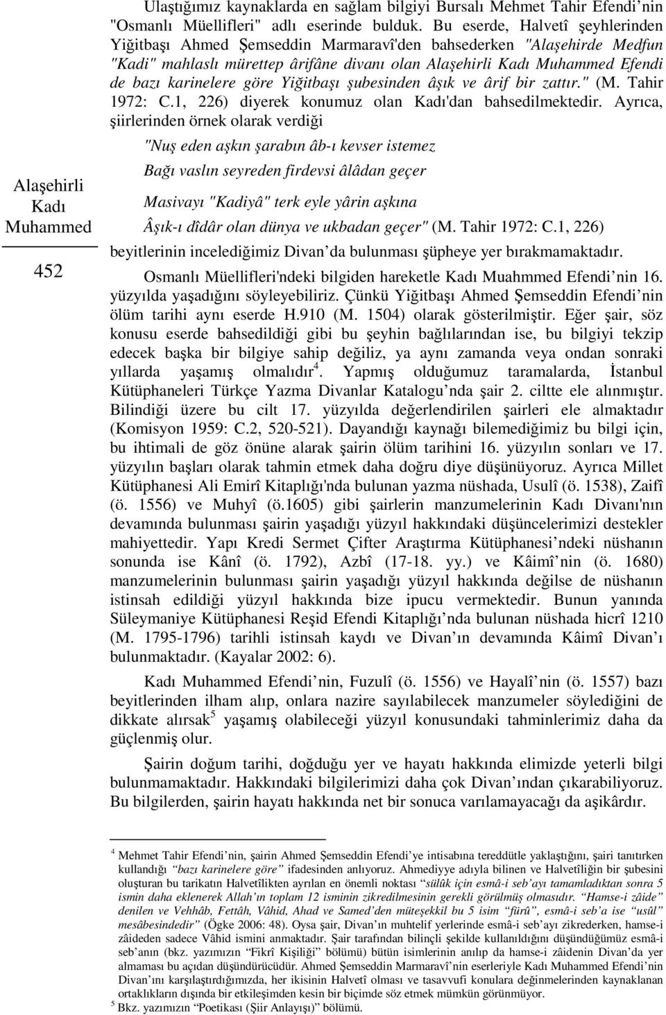 şubesinden âşık ve ârif bir zattır." (M. Tahir 1972: C.1, 226) diyerek konumuz olan 'dan bahsedilmektedir.