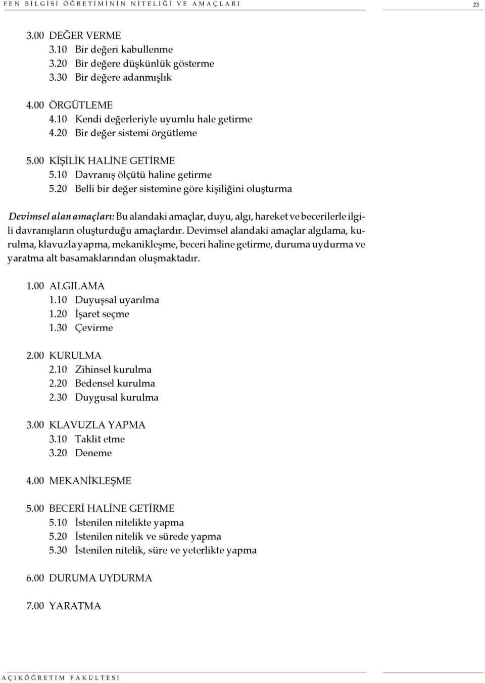 20 Belli bir değer sistemine göre kişiliğini oluşturma Devimsel alan amaçları: Bu alandaki amaçlar, duyu, algı, hareket ve becerilerle ilgili davranışların oluşturduğu amaçlardır.