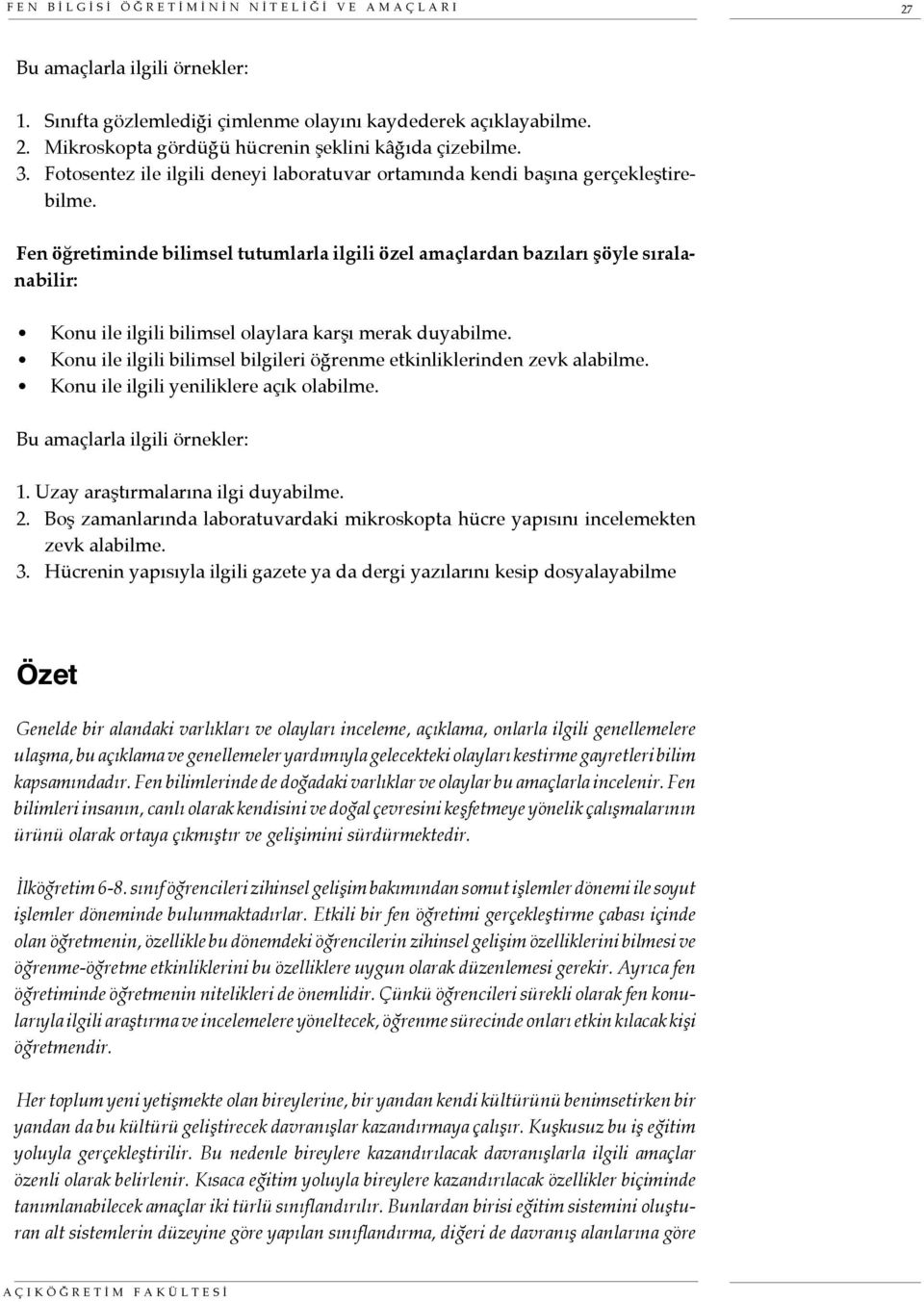 Fen öğretiminde bilimsel tutumlarla ilgili özel amaçlardan bazıları şöyle sıralanabilir: Konu ile ilgili bilimsel olaylara karşı merak duyabilme.