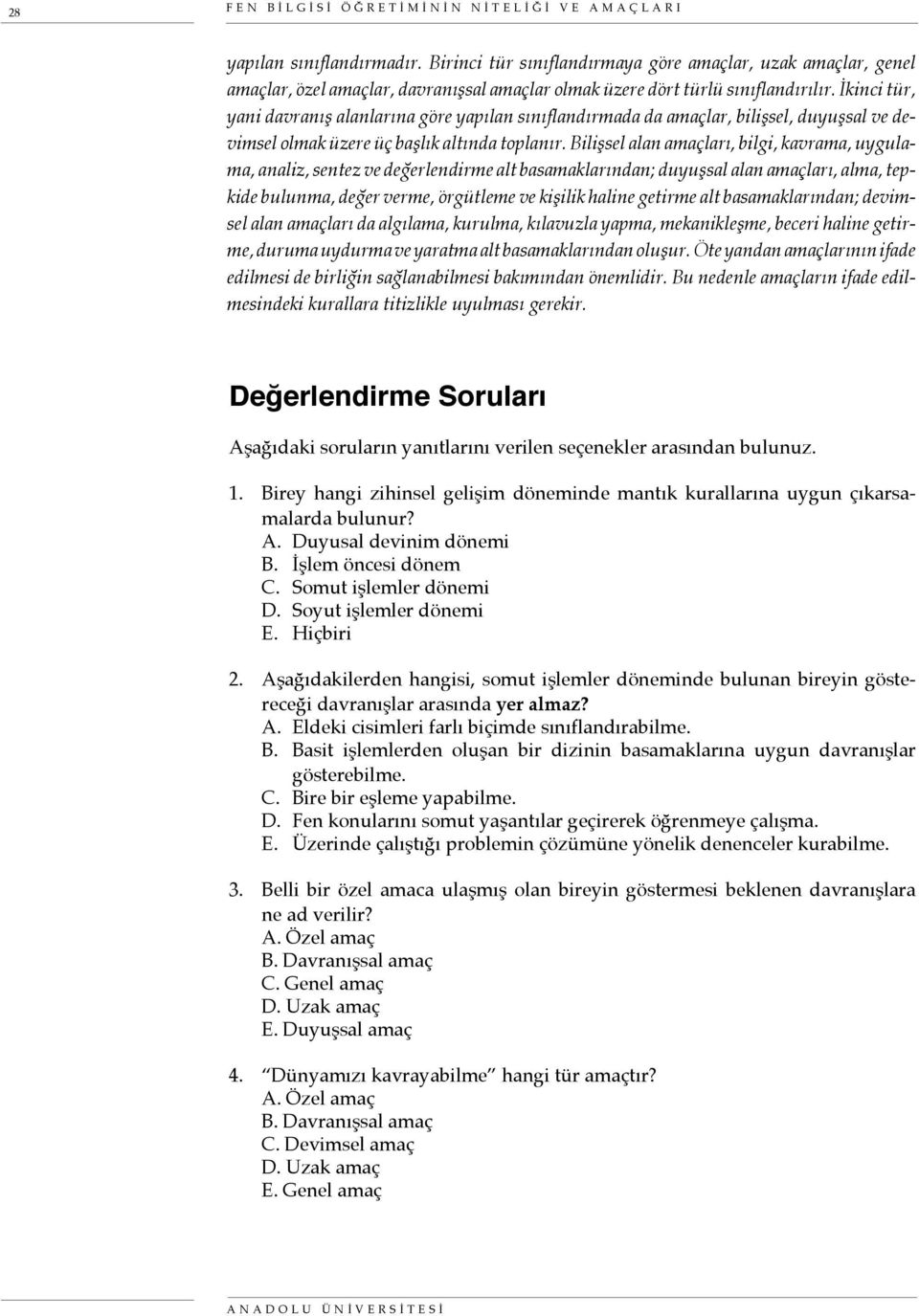 İkinci tür, yani davranış alanlarına göre yapılan sınıflandırmada da amaçlar, bilişsel, duyuşsal ve devimsel olmak üzere üç başlık altında toplanır.