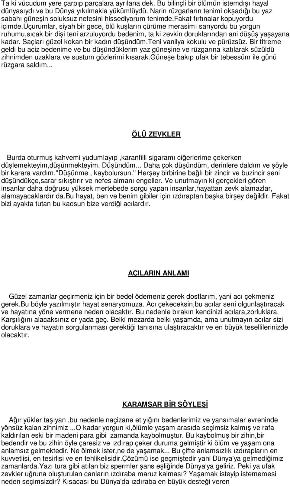 uçurumlar, siyah bir gece, ölü kuşların çürüme merasimı sarıyordu bu yorgun ruhumu,sıcak bir dişi teni arzuluyordu bedenim, ta ki zevkin doruklarından ani düşüş yaşayana kadar.