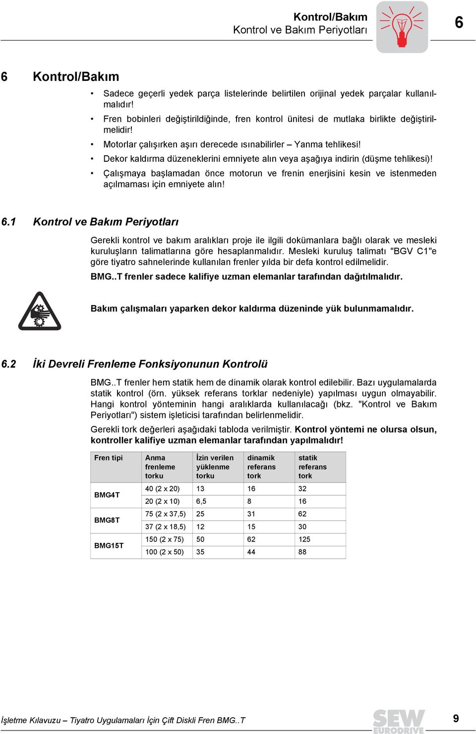 Dekor kaldõrma düzeneklerini emniyete alõn veya aşağõya indirin (düşme tehlikesi)! Çalõşmaya başlamadan önce motorun ve frenin enerjisini kesin ve istenmeden açõlmamasõ için emniyete alõn! 6.