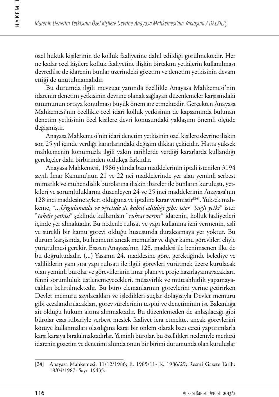 Bu durumda ilgili mevzuat yanında özellikle Anayasa Mahkemesi nin idarenin denetim yetkisinin devrine olanak sağlayan düzenlemeler karşısındaki tutumunun ortaya konulması büyük önem arz etmektedir.