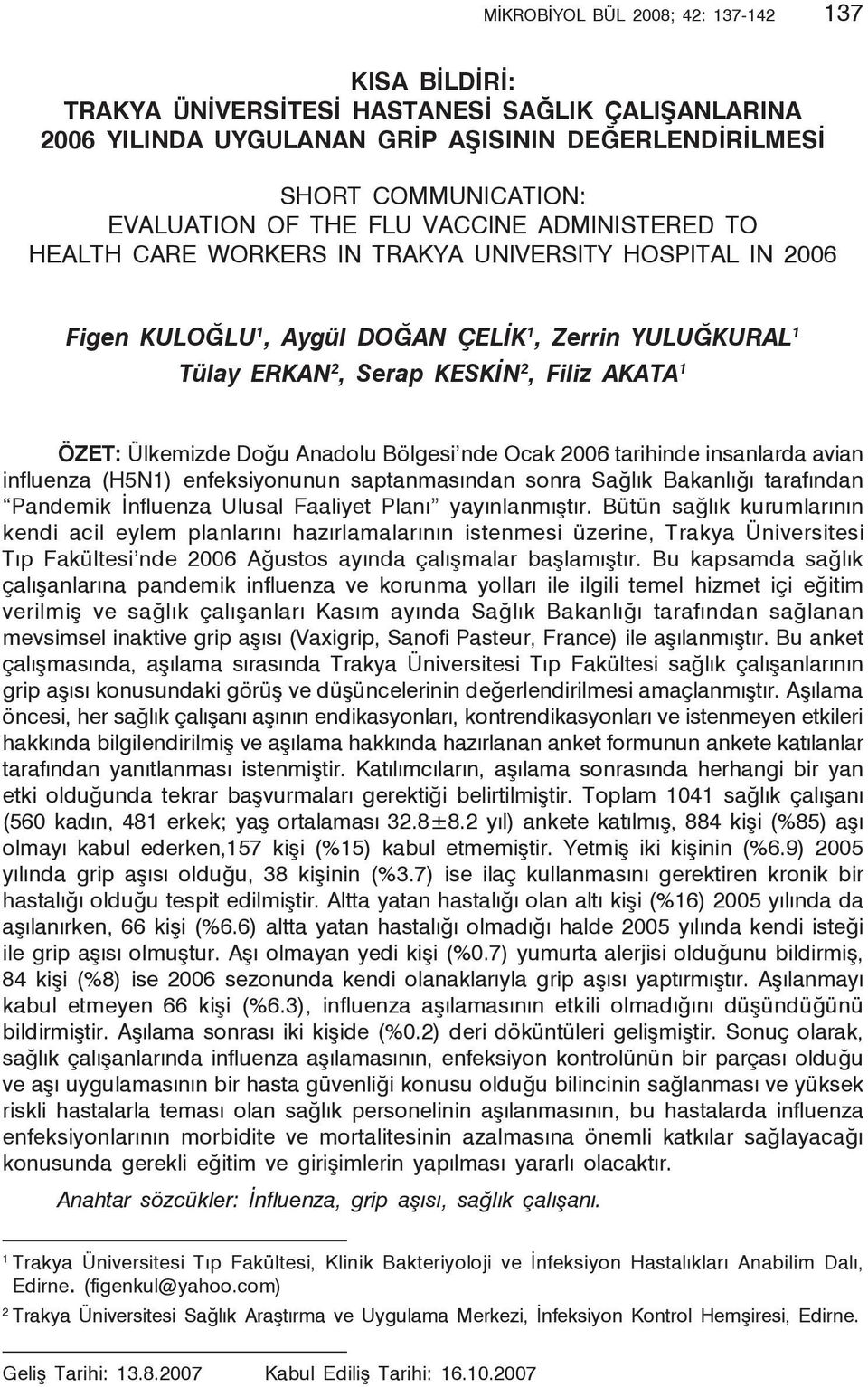 AKATA 1 ÖZET: Ülkemizde Doğu Anadolu Bölgesi nde Ocak 2006 tarihinde insanlarda avian influenza (H5N1) enfeksiyonunun saptanmasından sonra Sağlık Bakanlığı tarafından Pandemik İnfluenza Ulusal