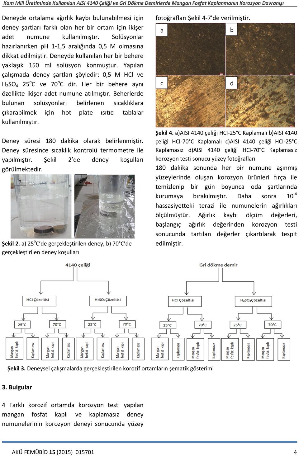 Beherlere ulunn solüsyonlrı elirlenen sıklıklr çıkrilmek için hot plte ısıtıı tllr kullnılmıştır. Deney süresi 180 kik olrk elirlenmiştir. Deney süresine sıklık kontrolü termometre ile ypılmıştır.