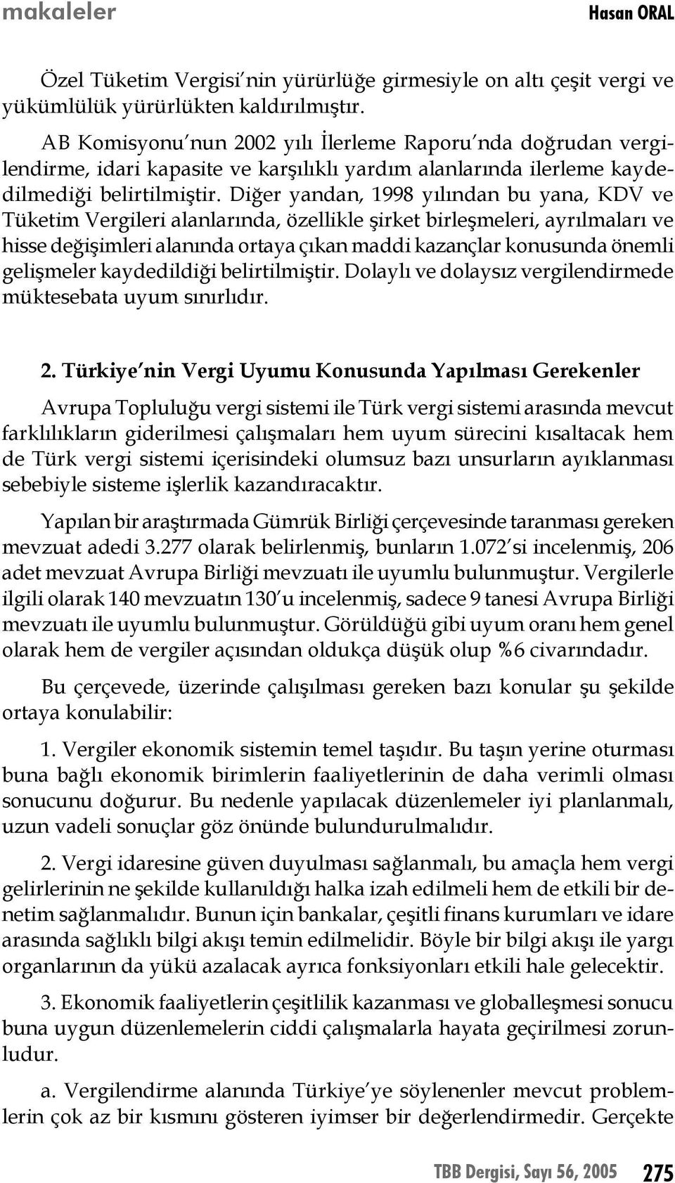 Diğer yandan, 1998 yılından bu yana, KDV ve Tüketim Vergileri alanlarında, özellikle şirket birleşmeleri, ayrılmaları ve hisse değişimleri alanında ortaya çıkan maddi kazançlar konusunda önemli