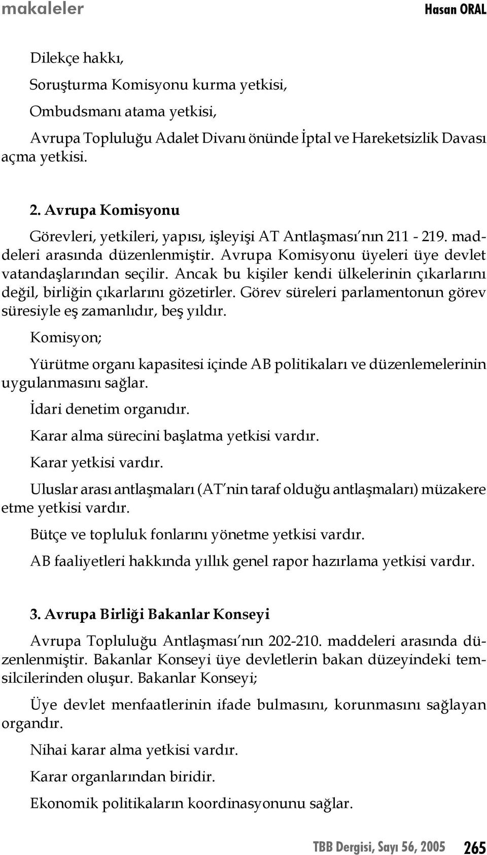 Ancak bu kişiler kendi ülkelerinin çıkarlarını değil, birliğin çıkarlarını gözetirler. Görev süreleri parlamentonun görev süresiyle eş zamanlıdır, beş yıldır.