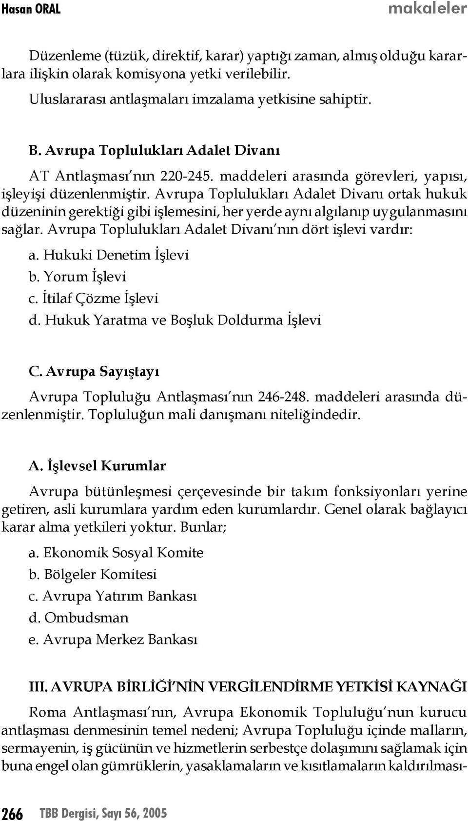 Avrupa Toplulukları Adalet Divanı ortak hukuk düzeninin gerektiği gibi işlemesini, her yerde aynı algılanıp uygulanmasını sağlar. Avrupa Toplulukları Adalet Divanı nın dört işlevi vardır: a.