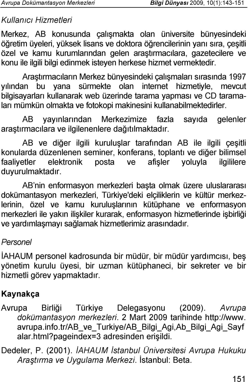 Araştırmacıların Merkez bünyesindeki çalışmaları sırasında 1997 yılından bu yana sürmekte olan internet hizmetiyle, mevcut bilgisayarları kullanarak web üzerinde tarama yapması ve CD taramaları