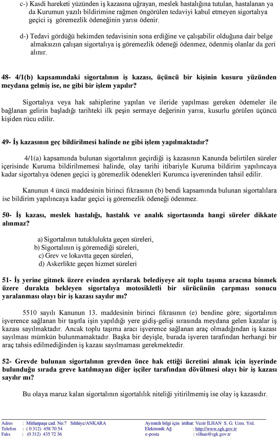 d-) Tedavi gördüğü hekimden tedavisinin sona erdiğine ve çalışabilir olduğuna dair belge almaksızın çalışan sigortalıya iş göremezlik ödeneği ödenmez, ödenmiş olanlar da geri alınır.