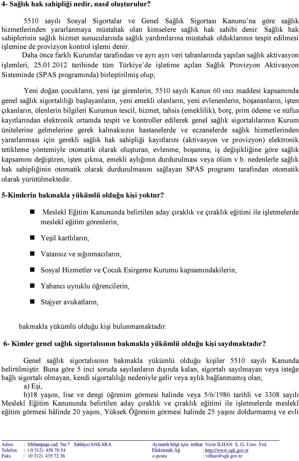 Sağlık hak sahiplerinin sağlık hizmet sunucularında sağlık yardımlarına müstahak olduklarının tespit edilmesi işlemine de provizyon kontrol işlemi denir.