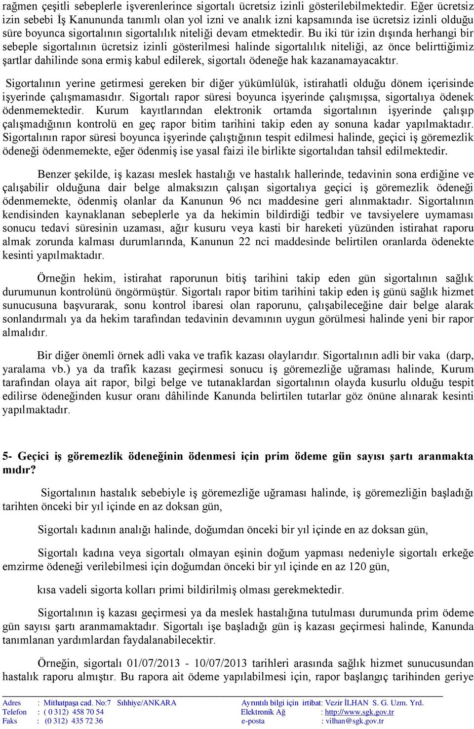 Bu iki tür izin dışında herhangi bir sebeple sigortalının ücretsiz izinli gösterilmesi halinde sigortalılık niteliği, az önce belirttiğimiz şartlar dahilinde sona ermiş kabul edilerek, sigortalı