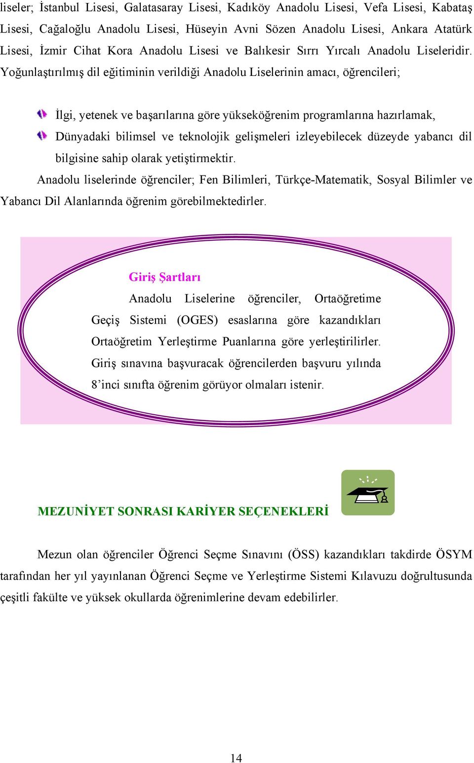 Yoğunlaştırılmış dil eğitiminin verildiği Anadolu Liselerinin amacı, öğrencileri; İlgi, yetenek ve başarılarına göre yükseköğrenim programlarına hazırlamak, Dünyadaki bilimsel ve teknolojik