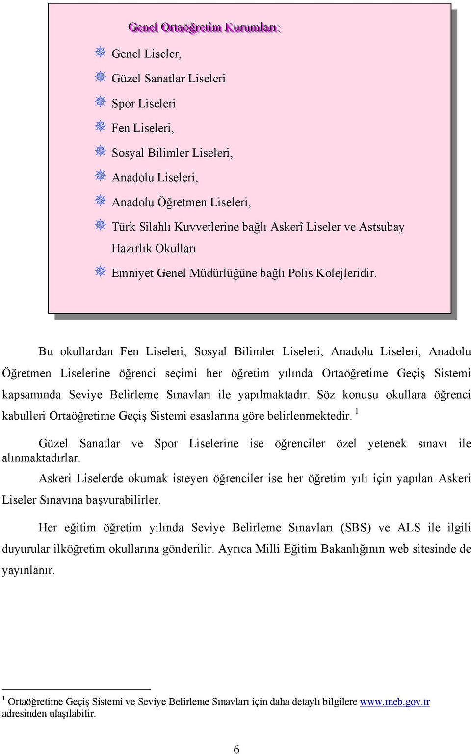 Bu okullardan Fen Liseleri, Sosyal Bilimler Liseleri, Anadolu Liseleri, Anadolu Öğretmen Liselerine öğrenci seçimi her öğretim yılında Ortaöğretime Geçiş Sistemi kapsamında Seviye Belirleme Sınavları