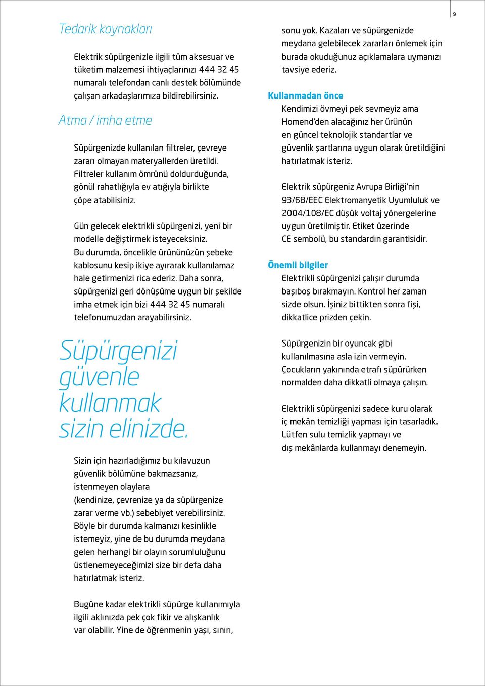 Gün gelecek elektrikli süpürgenizi, yeni bir modelle değiştirmek isteyeceksiniz. Bu durumda, öncelikle ürününüzün şebeke kablosunu kesip ikiye ayırarak kullanılamaz hale getirmenizi rica ederiz.