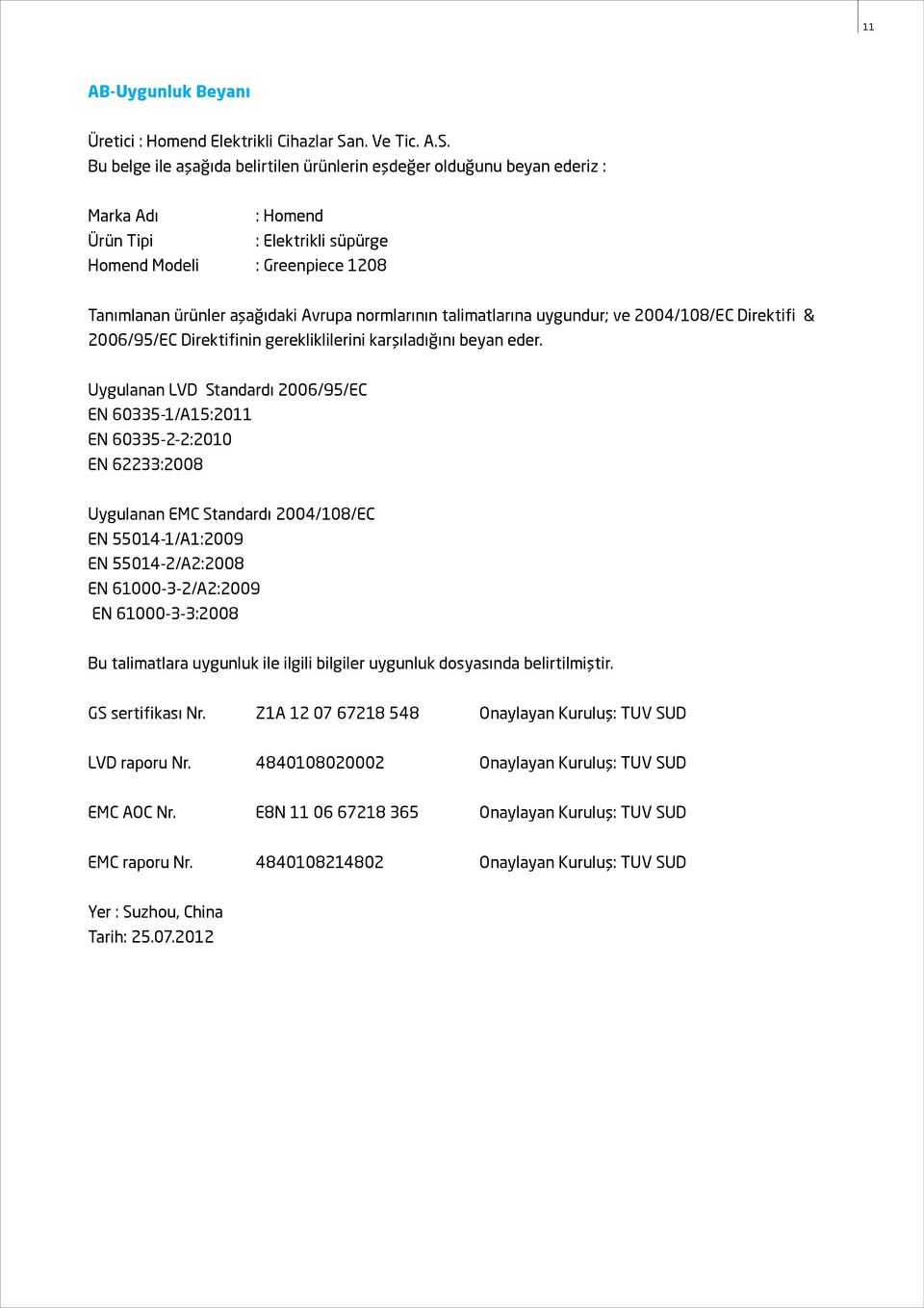 Bu belge ile aşağıda belirtilen ürünlerin eşdeğer olduğunu beyan ederiz : Marka Adı : Homend Ürün Tipi : Elektrikli süpürge Homend Modeli : Greenpiece 1208 Tanımlanan ürünler aşağıdaki Avrupa