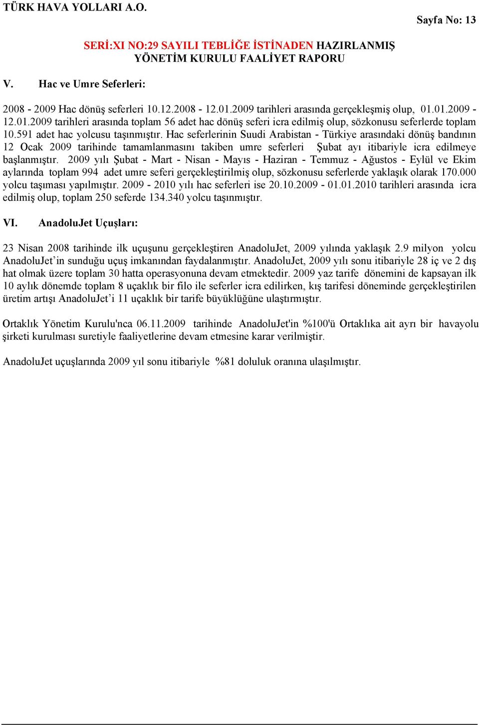 Hac seferlerinin Suudi Arabistan - Türkiye arasındaki dönüş bandının 12 Ocak 2009 tarihinde tamamlanmasını takiben umre seferleri Şubat ayı itibariyle icra edilmeye başlanmıştır.