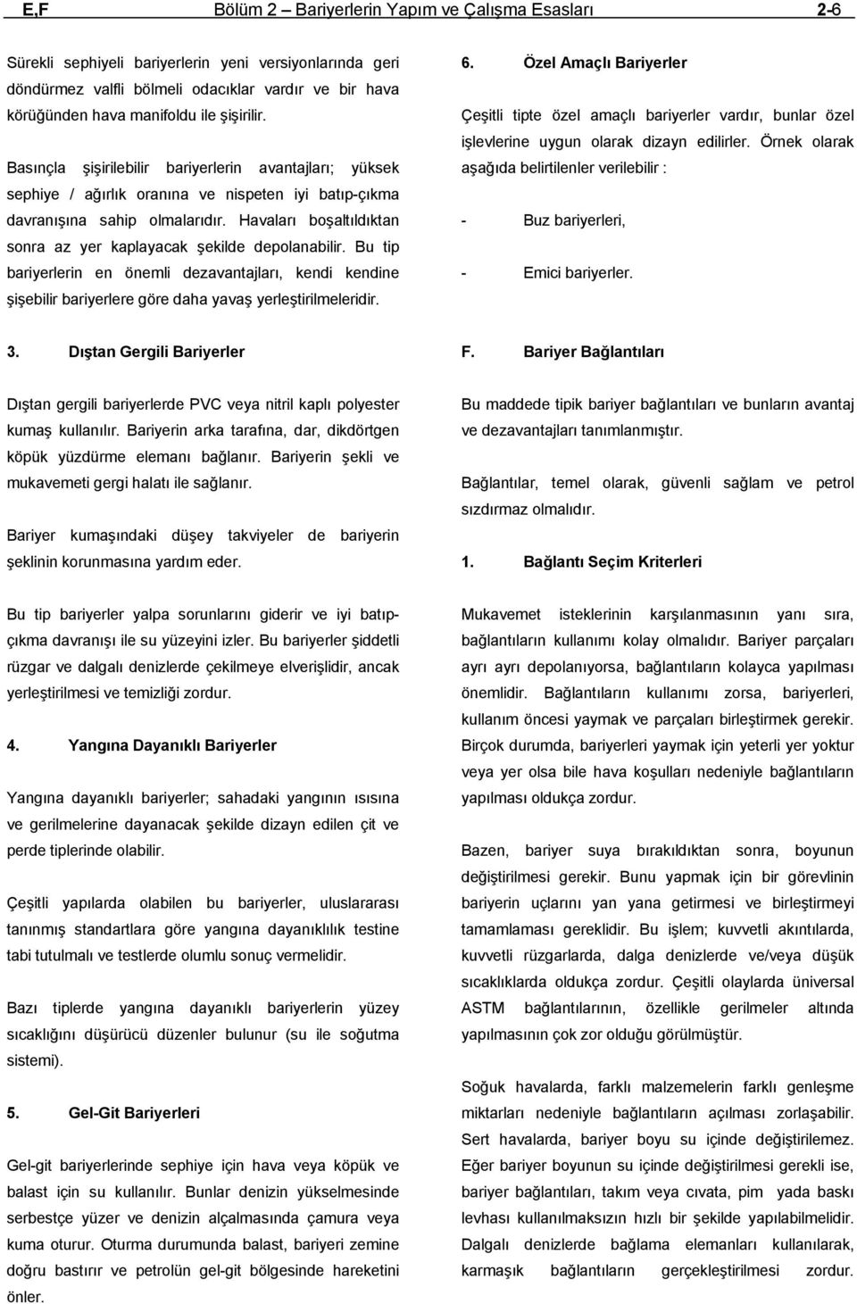 Havaları boşaltıldıktan sonra az yer kaplayacak şekilde depolanabilir. Bu tip bariyerlerin en önemli dezavantajları, kendi kendine şişebilir bariyerlere göre daha yavaş yerleştirilmeleridir. 6.