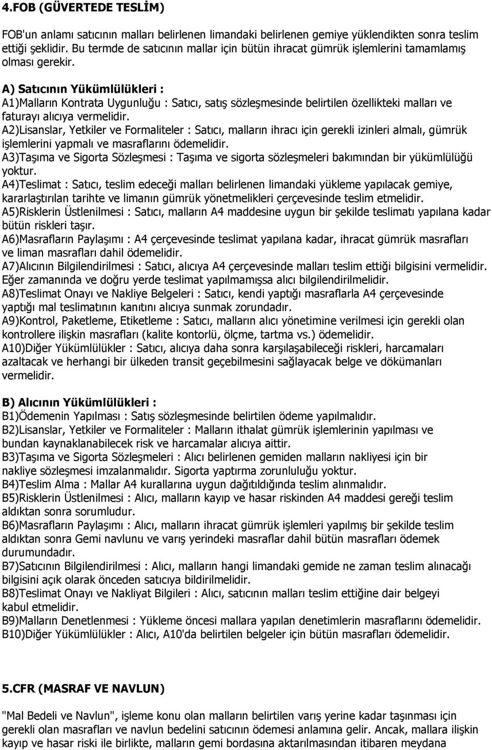 A1)Malların Kontrata Uygunluğu : Satıcı, satış sözleşmesinde belirtilen özellikteki malları ve faturayı alıcıya vermelidir.