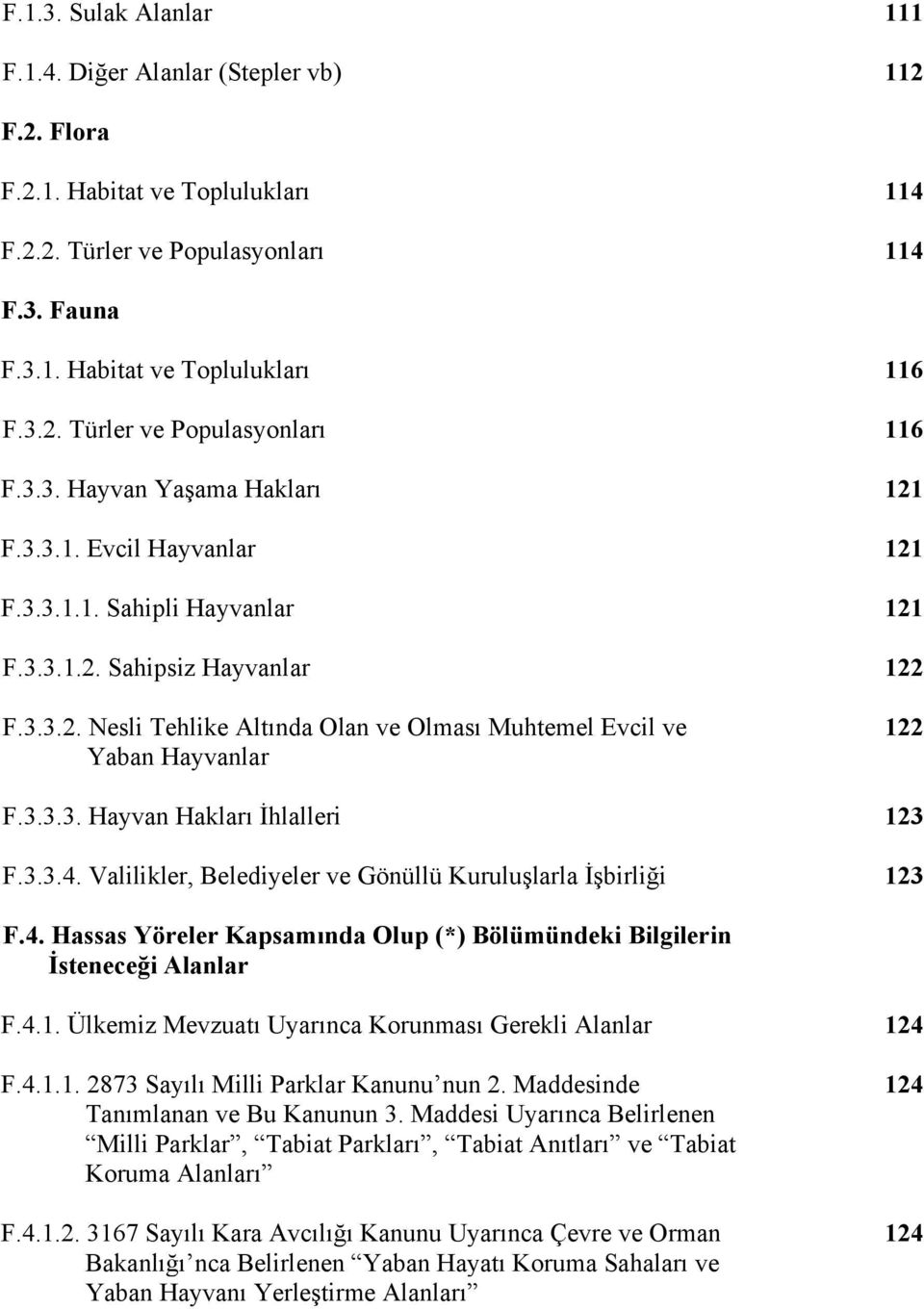 3.3.3. Hayvan Hakları İhlalleri 123 F.3.3.4. Valilikler, Belediyeler ve Gönüllü Kuruluşlarla İşbirliği 123 F.4. Hassas Yöreler Kapsamında Olup (*) Bölümündeki Bilgilerin İsteneceği Alanlar F.4.1. Ülkemiz Mevzuatı Uyarınca Korunması Gerekli Alanlar 124 F.