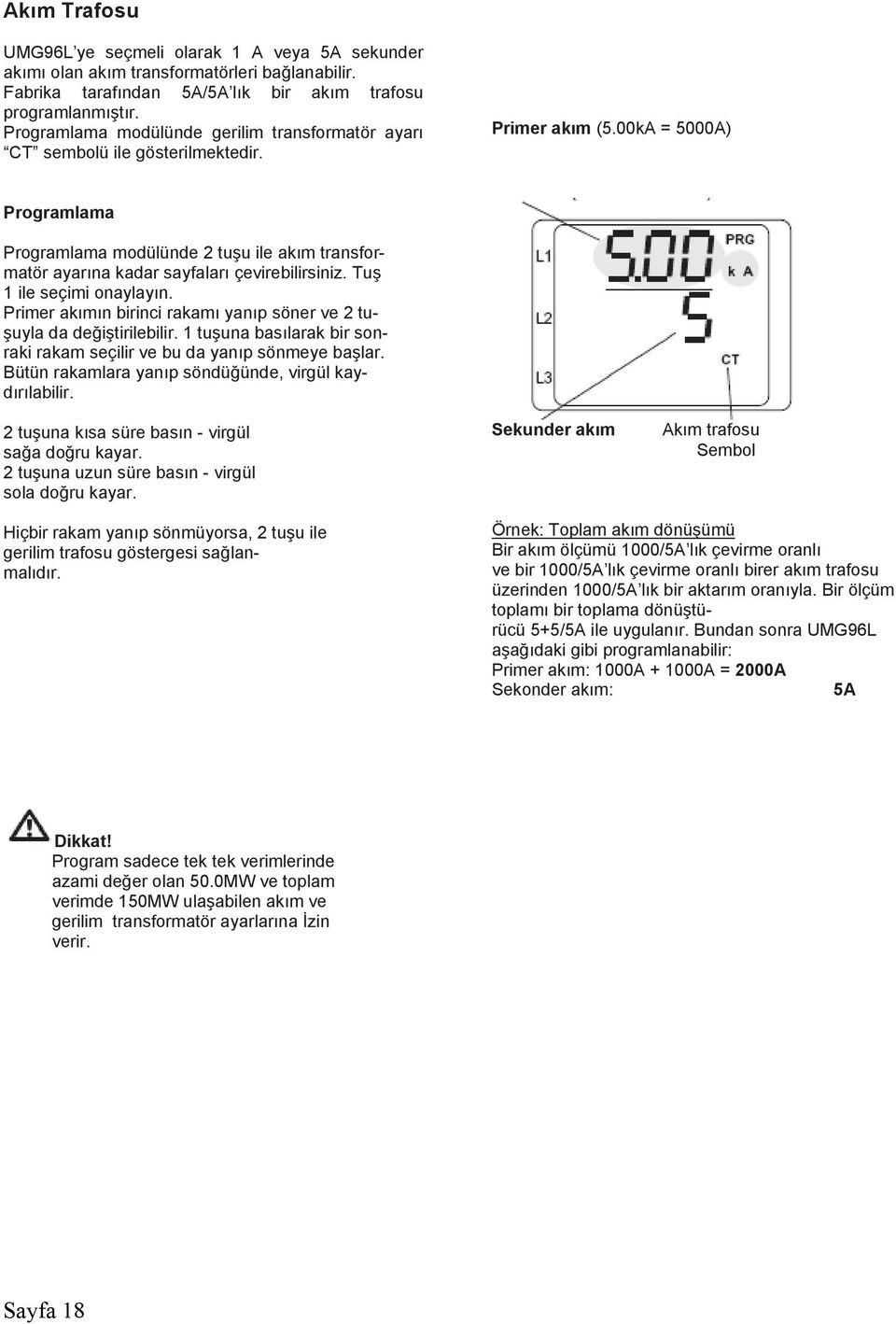 00kA = 5000A) Programlama Programlama modülünde 2 tuşu ile akım transformatör ayarına kadar sayfaları çevirebilirsiniz. Tuş 1 ile seçimi onaylayın.