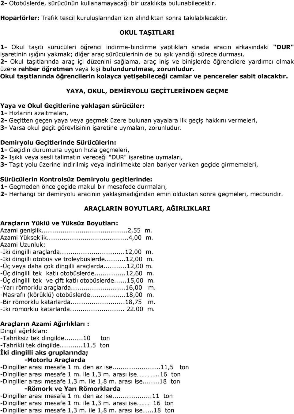 Okul taşıtlarında araç içi düzenini sağlama, araç iniş ve binişlerde öğrencilere yardımcı olmak üzere rehber öğretmen veya kişi bulundurulması, zorunludur.