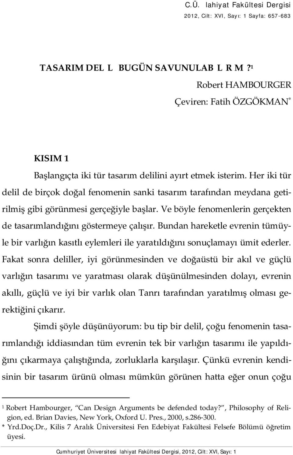 Her iki tür delil de birçok doğal fenomenin sanki tasarım tarafından meydana getirilmiş gibi görünmesi gerçeğiyle başlar. Ve böyle fenomenlerin gerçekten de tasarımlandığını göstermeye çalışır.