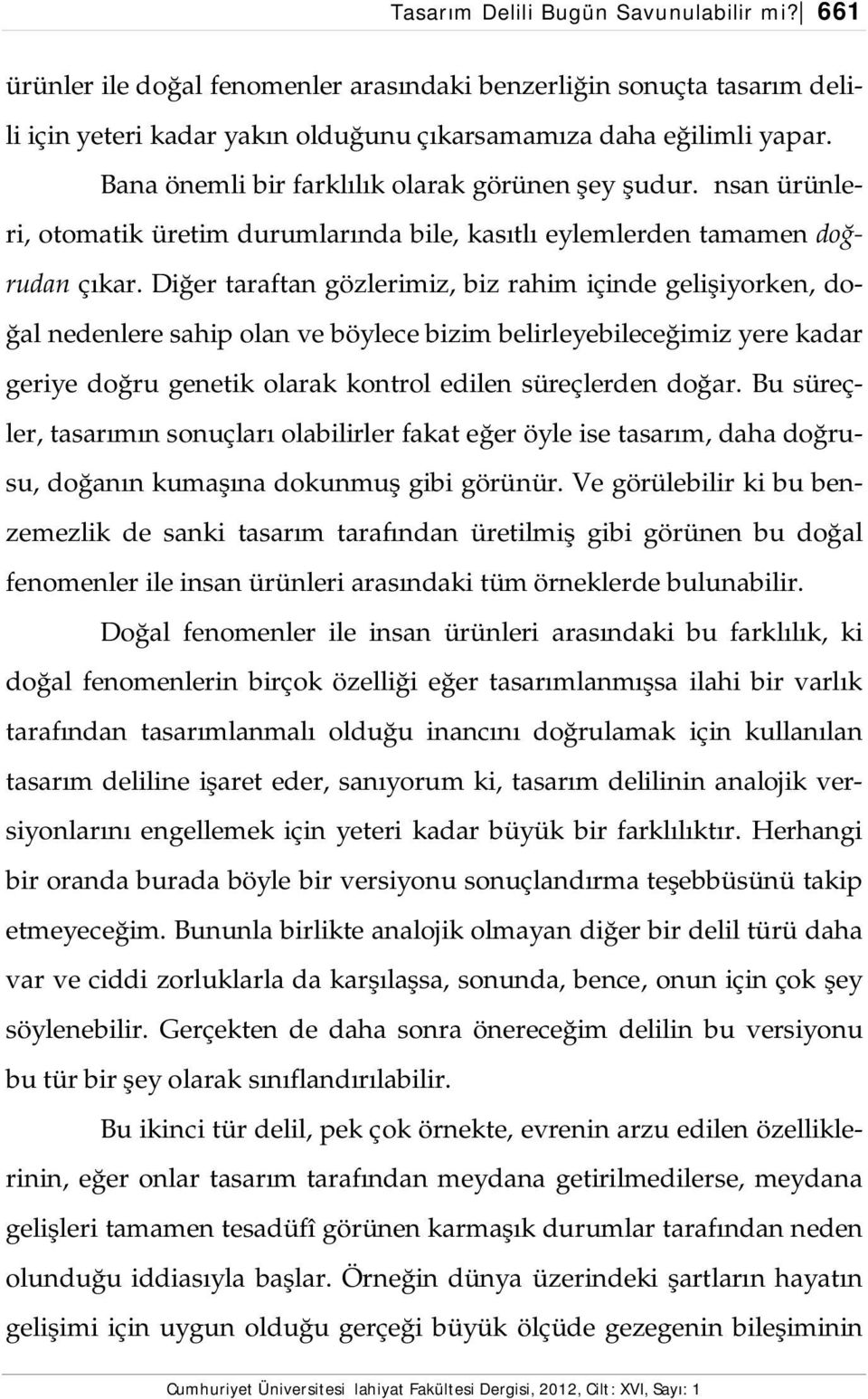 Diğer taraftan gözlerimiz, biz rahim içinde gelişiyorken, doğal nedenlere sahip olan ve böylece bizim belirleyebileceğimiz yere kadar geriye doğru genetik olarak kontrol edilen süreçlerden doğar.