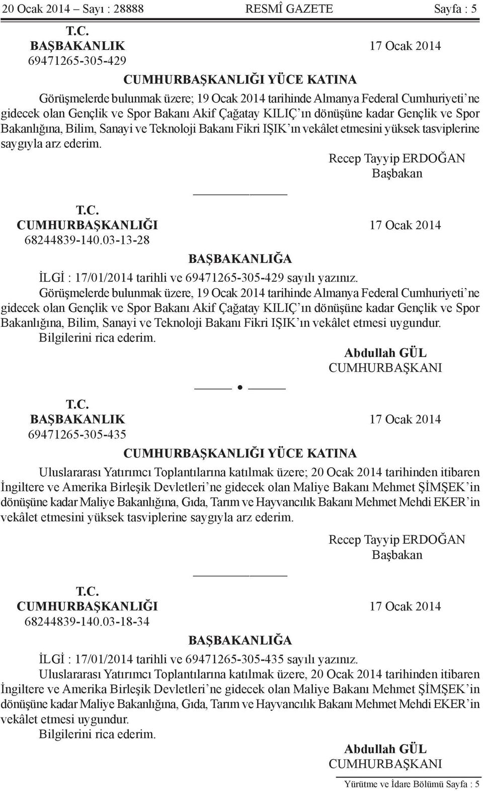 Çağatay KILIÇ ın dönüşüne kadar Gençlik ve Spor Bakanlığına, Bilim, Sanayi ve Teknoloji Bakanı Fikri IŞIK ın vekâlet etmesini yüksek tasviplerine saygıyla arz ederim. Recep Tayyip ERDOĞAN Başbakan T.