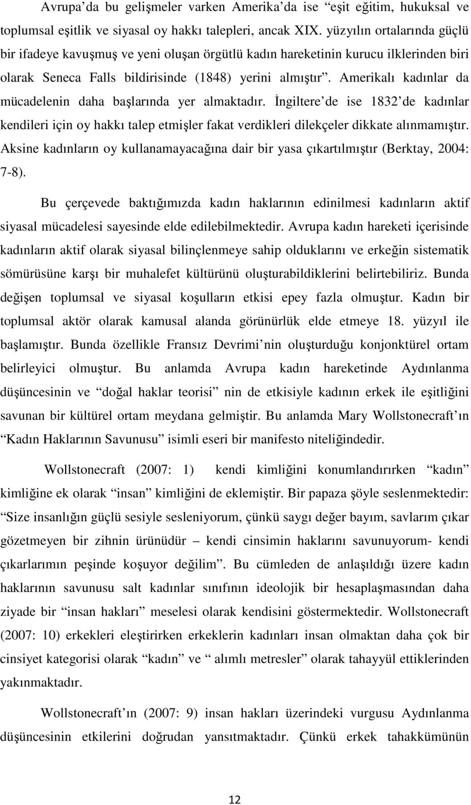 Amerikalı kadınlar da mücadelenin daha başlarında yer almaktadır. İngiltere de ise 1832 de kadınlar kendileri için oy hakkı talep etmişler fakat verdikleri dilekçeler dikkate alınmamıştır.