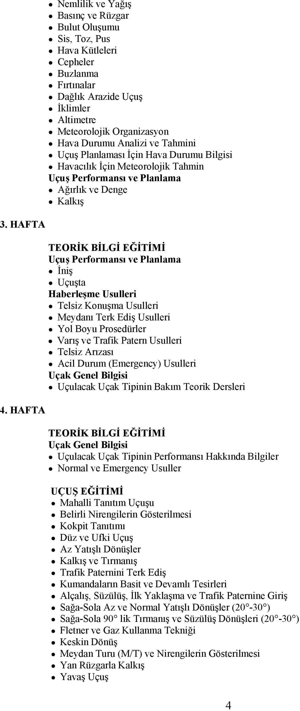 HAFTA Uçuş Performansı ve Planlama İniş Uçuşta Haberleşme Usulleri Telsiz Konuşma Usulleri Meydanı Terk Ediş Usulleri Yol Boyu Prosedürler Varış ve Trafik Patern Usulleri Telsiz Arızası Acil Durum