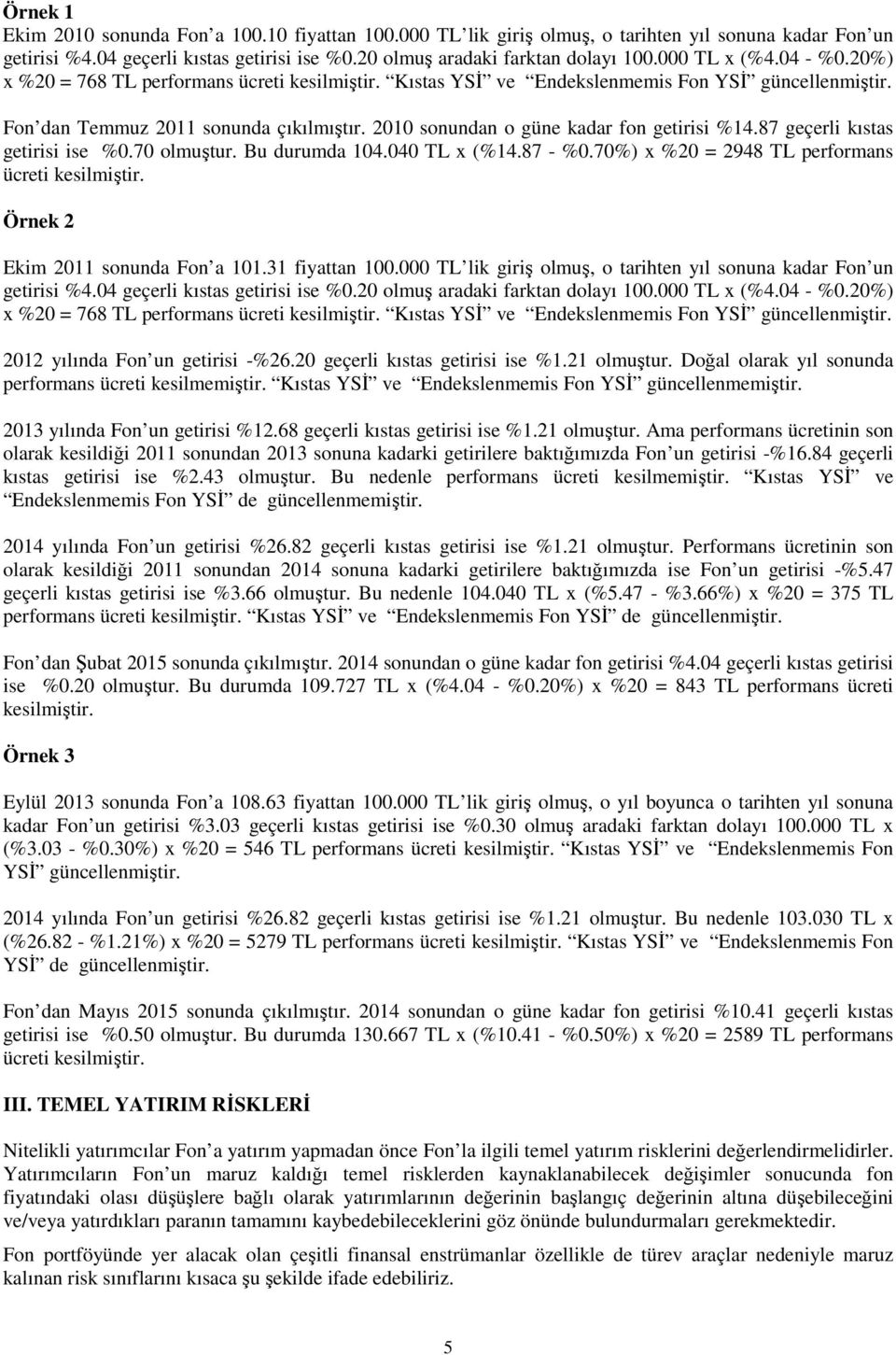 2010 sonundan o güne kadar fon getirisi %14.87 geçerli kıstas getirisi ise %0.70 olmuştur. Bu durumda 104.040 TL x (%14.87 - %0.70%) x %20 = 2948 TL performans ücreti kesilmiştir.