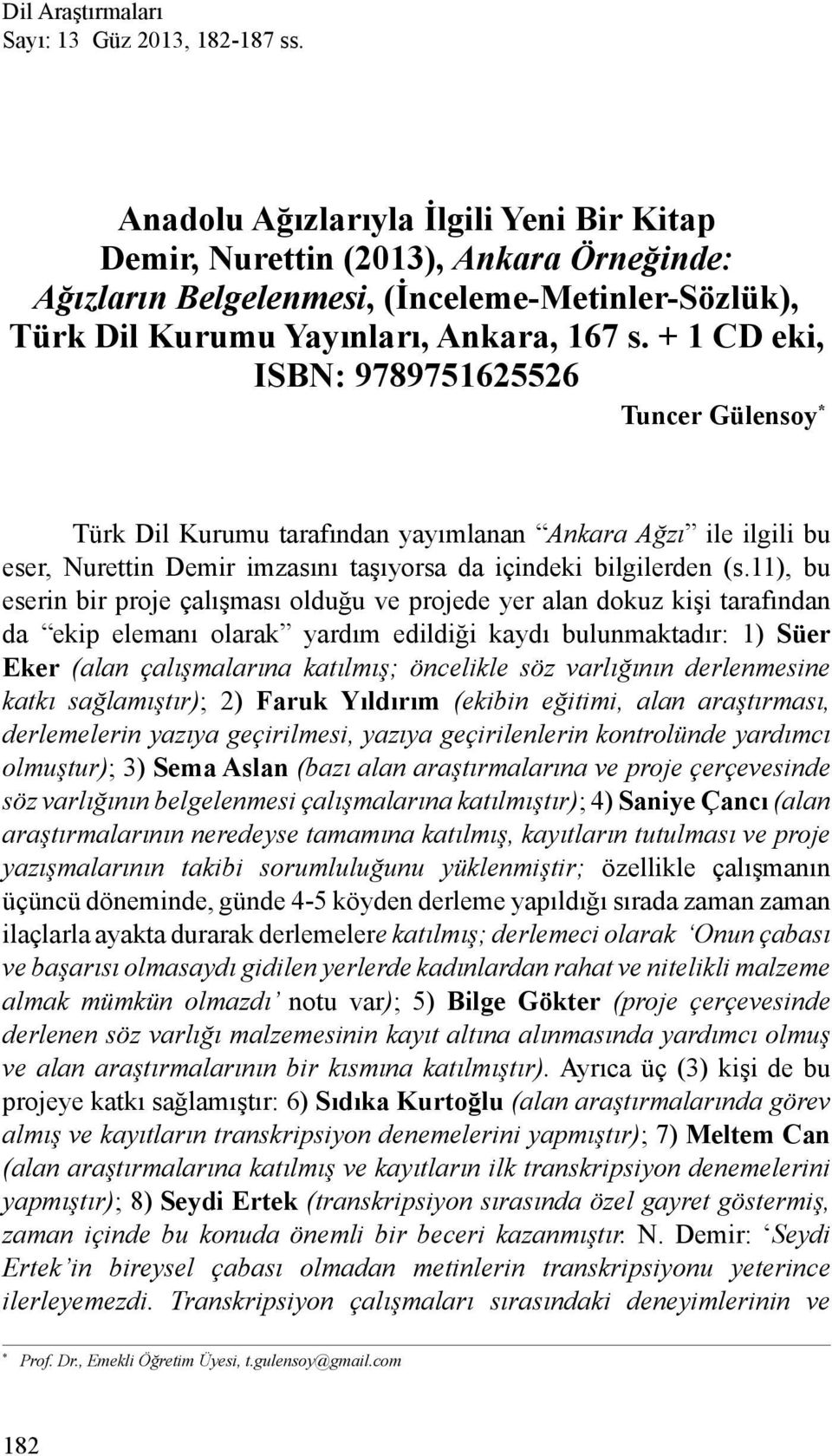 + 1 CD eki, ISBN: 9789751625526 Tuncer Gülensoy * 1 Türk Dil Kurumu tarafından yayımlanan Ankara Ağzı ile ilgili bu eser, Nurettin Demir imzasını taşıyorsa da içindeki bilgilerden (s.