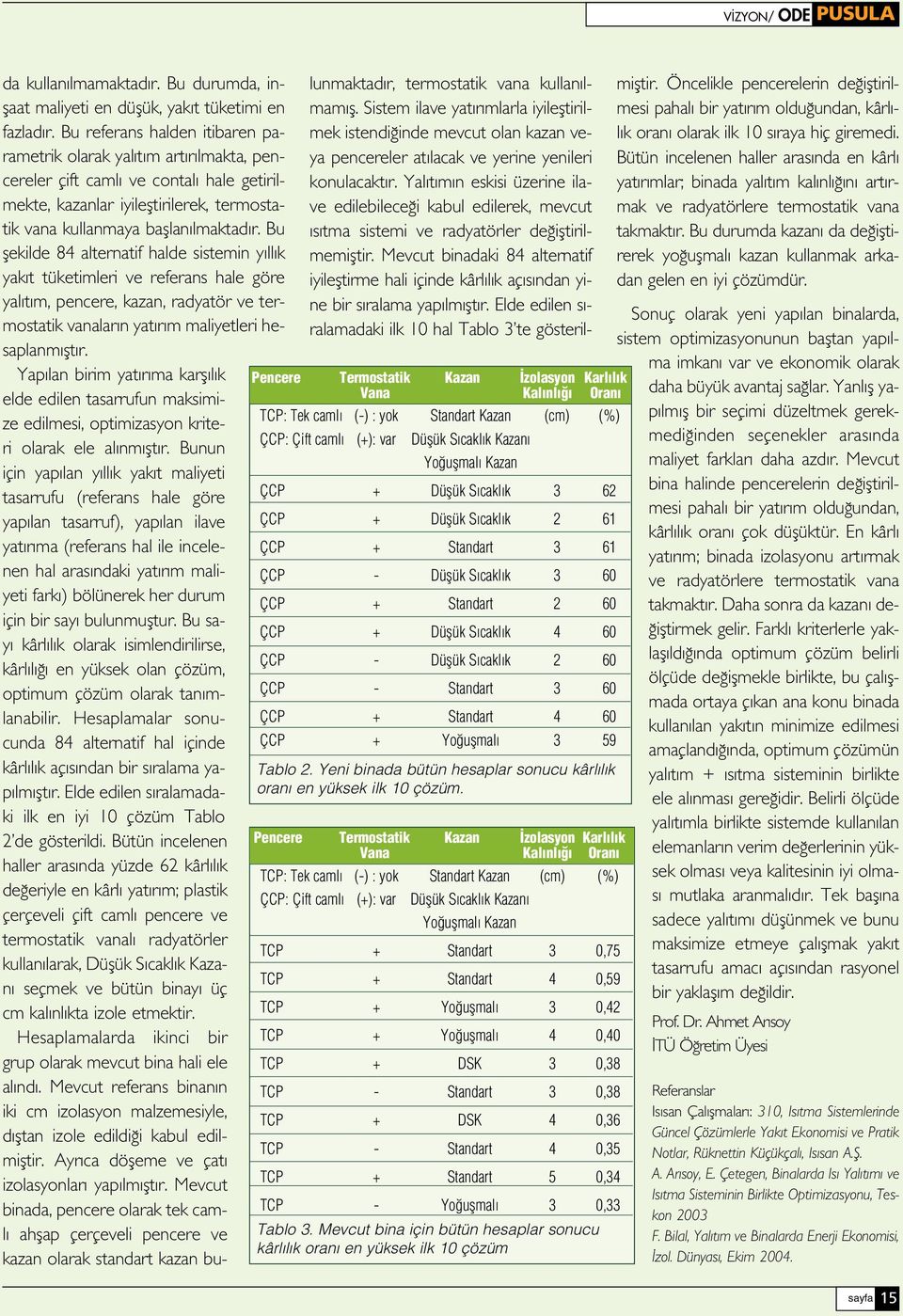 Bu flekilde 84 alternatif halde sistemin y ll k yak t tüketimleri ve referans hale göre yal t m, pencere, kazan, radyatör ve termostatik vanalar n yat r m maliyetleri hesaplanm flt r.